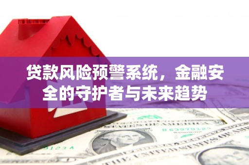 漳县贷款风险预警系统，金融安全的守护者与未来趋势