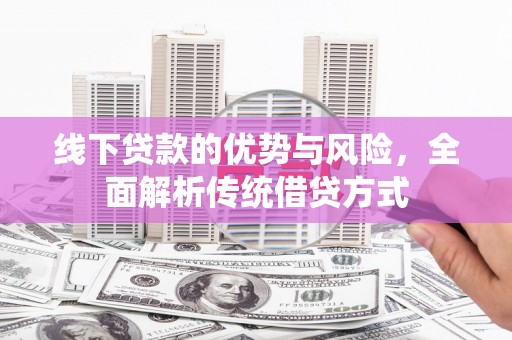 漳县线下贷款的优势与风险，全面解析传统借贷方式