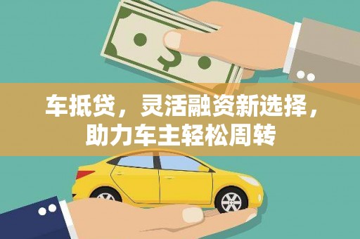漳县车抵贷，灵活融资新选择，助力车主轻松周转
