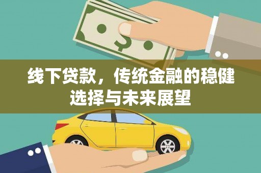 漳县线下贷款，传统金融的稳健选择与未来展望