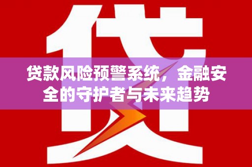漳县贷款风险预警系统，金融安全的守护者与未来趋势