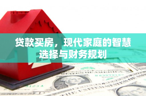 漳县贷款买房，现代家庭的智慧选择与财务规划