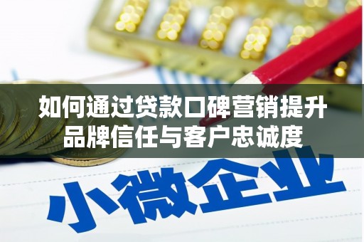 漳县如何通过贷款口碑营销提升品牌信任与客户忠诚度