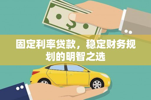漳县固定利率贷款，稳定财务规划的明智之选
