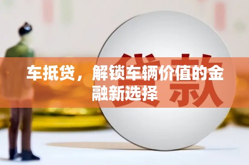 漳县车抵贷，解锁车辆价值的金融新选择