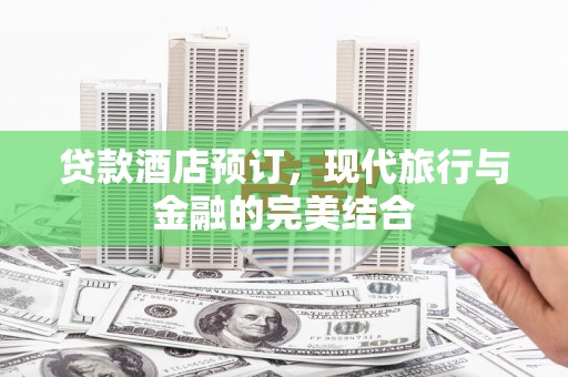 漳县贷款酒店预订，现代旅行与金融的完美结合