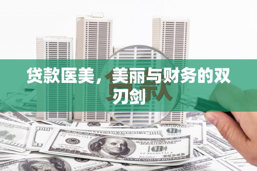 漳县贷款医美，美丽与财务的双刃剑