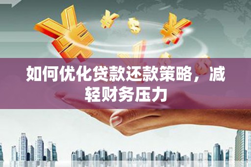 漳县如何优化贷款还款策略，减轻财务压力