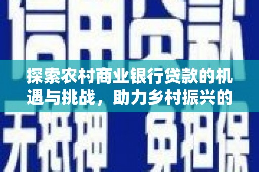漳县探索农村商业银行贷款的机遇与挑战，助力乡村振兴的金融引擎