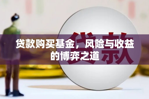 漳县贷款购买基金，风险与收益的博弈之道