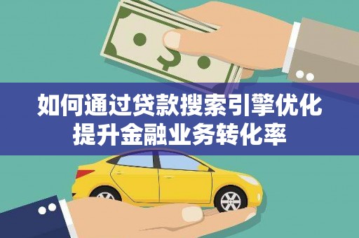 漳县如何通过贷款搜索引擎优化提升金融业务转化率