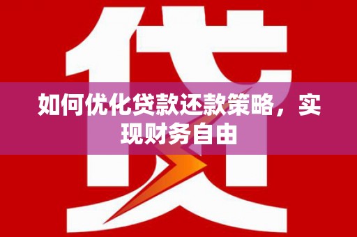 漳县如何优化贷款还款策略，实现财务自由