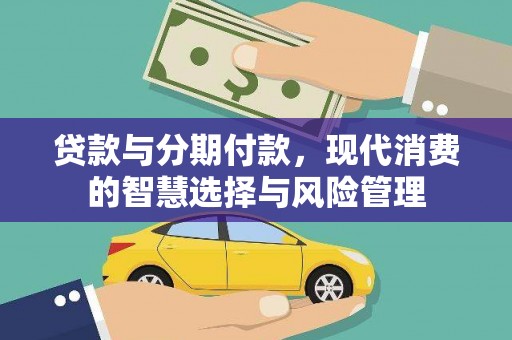 漳县贷款与分期付款，现代消费的智慧选择与风险管理