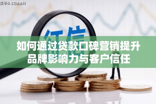 漳县如何通过贷款口碑营销提升品牌影响力与客户信任