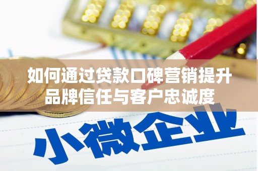 漳县如何通过贷款口碑营销提升品牌信任与客户忠诚度