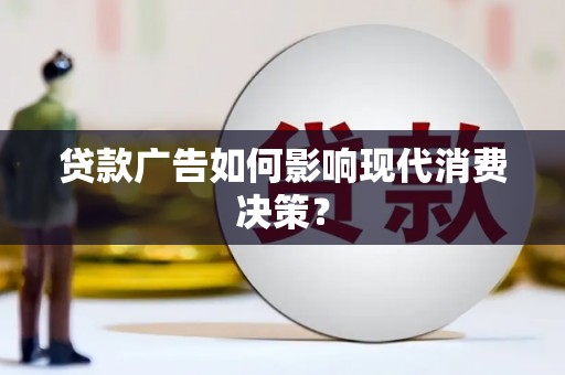 漳县贷款广告如何影响现代消费决策？