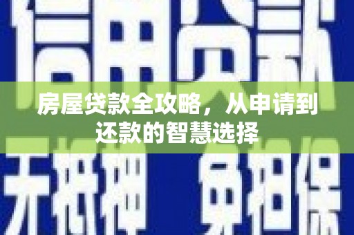 漳县房屋贷款全攻略，从申请到还款的智慧选择