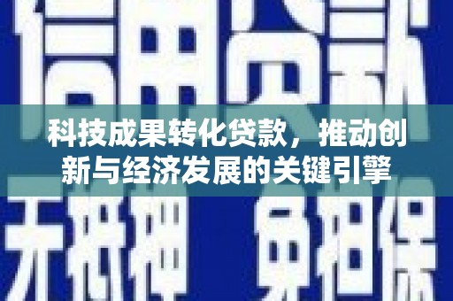 漳县科技成果转化贷款，推动创新与经济发展的关键引擎