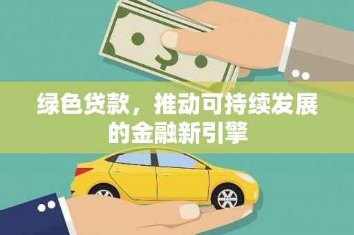 漳县绿色贷款，推动可持续发展的金融新引擎