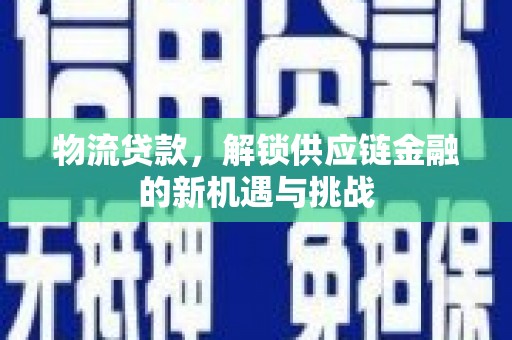 漳县物流贷款，解锁供应链金融的新机遇与挑战