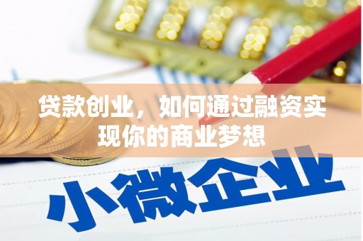 漳县贷款创业，如何通过融资实现你的商业梦想