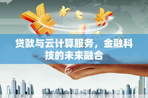 漳县贷款与云计算服务，金融科技的未来融合