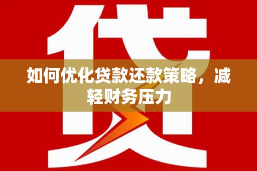 漳县如何优化贷款还款策略，减轻财务压力