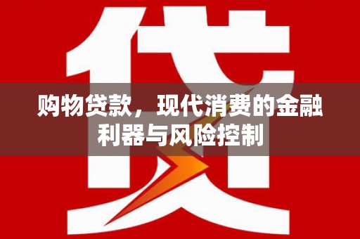漳县购物贷款，现代消费的金融利器与风险控制