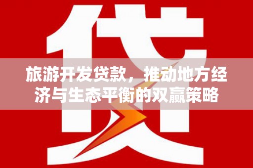 漳县旅游开发贷款，推动地方经济与生态平衡的双赢策略