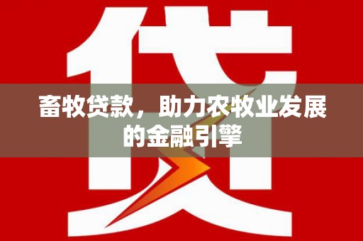 漳县畜牧贷款，助力农牧业发展的金融引擎