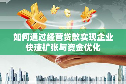 漳县如何通过经营贷款实现企业快速扩张与资金优化