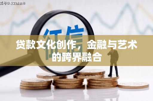 漳县贷款文化创作，金融与艺术的跨界融合