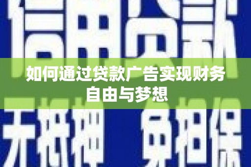 漳县如何通过贷款广告实现财务自由与梦想