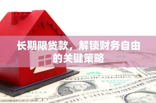 漳县长期限贷款，解锁财务自由的关键策略