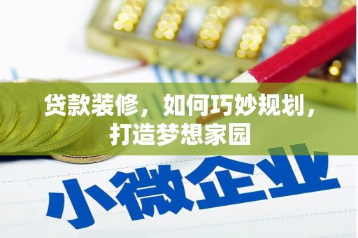 漳县贷款装修，如何巧妙规划，打造梦想家园