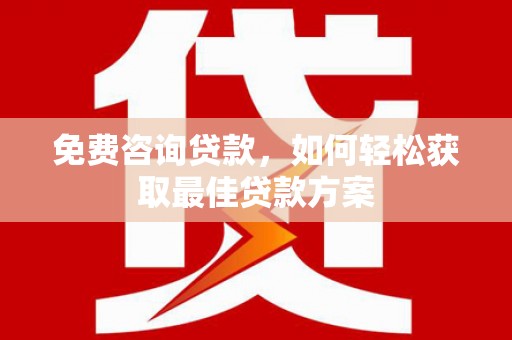 漳县免费咨询贷款，如何轻松获取最佳贷款方案