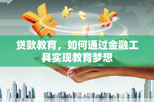 漳县贷款教育，如何通过金融工具实现教育梦想