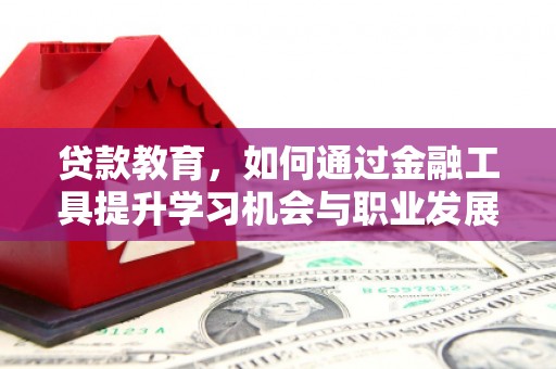 漳县贷款教育，如何通过金融工具提升学习机会与职业发展