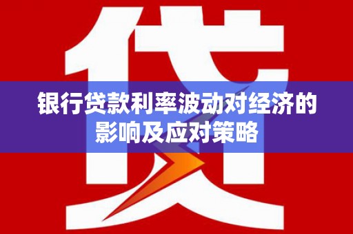 漳县银行贷款利率波动对经济的影响及应对策略