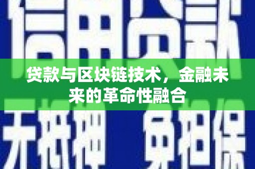 漳县贷款与区块链技术，金融未来的革命性融合