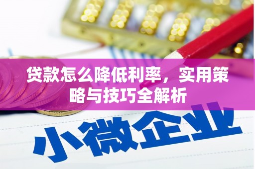 漳县贷款怎么降低利率，实用策略与技巧全解析