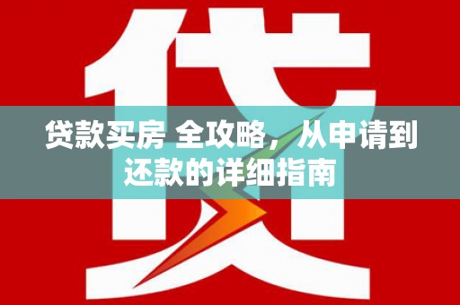 漳县贷款买房 全攻略，从申请到还款的详细指南