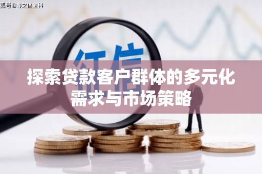 漳县探索贷款客户群体的多元化需求与市场策略