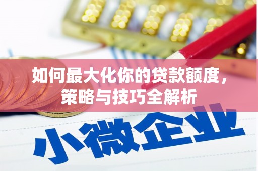 漳县如何最大化你的贷款额度，策略与技巧全解析