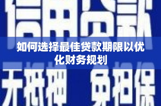 漳县如何选择最佳贷款期限以优化财务规划