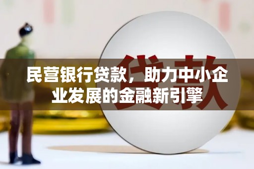 漳县民营银行贷款，助力中小企业发展的金融新引擎
