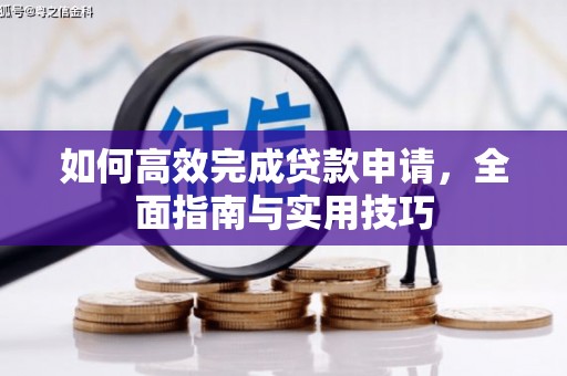 漳县如何高效完成贷款申请，全面指南与实用技巧