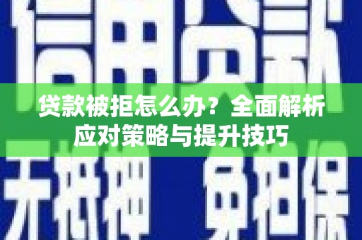 漳县贷款被拒怎么办？全面解析应对策略与提升技巧
