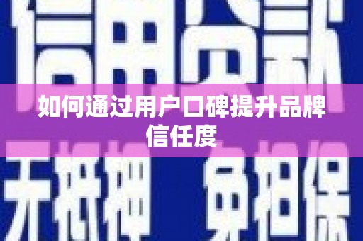 漳县如何通过用户口碑提升品牌信任度