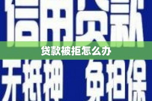 漳县贷款被拒怎么办